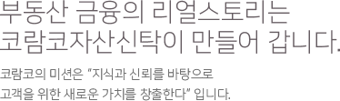 부동산 금융의 리얼스토리는 코람코자산신탁이 만들어 갑니다.